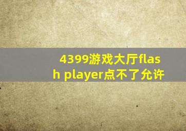 4399游戏大厅flash player点不了允许